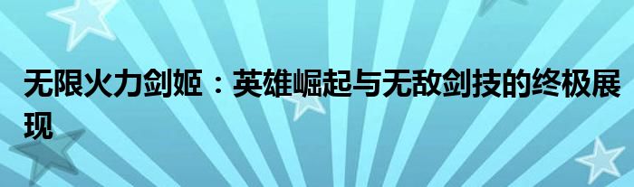 无限火力剑姬：英雄崛起与无敌剑技的终极展现