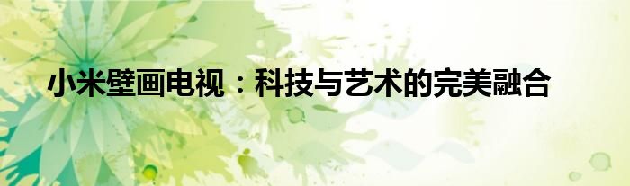 小米壁画电视：科技与艺术的完美融合