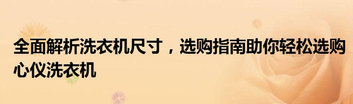 全面解析洗衣机尺寸，选购指南助你轻松选购心仪洗衣机