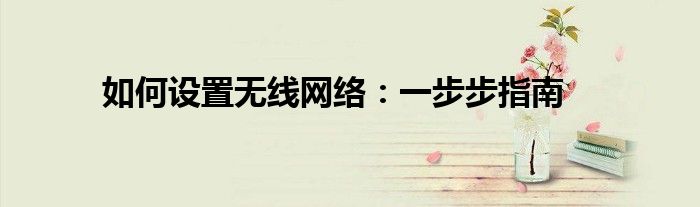 如何设置无线网络：一步步指南
