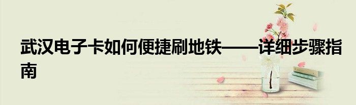 武汉电子卡如何便捷刷地铁——详细步骤指南
