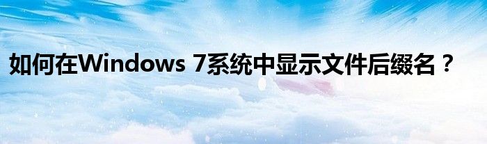 如何在Windows 7系统中显示文件后缀名？