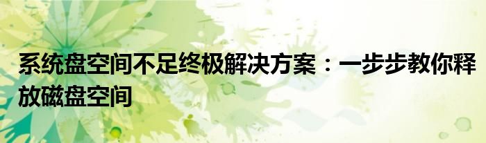 系统盘空间不足终极解决方案：一步步教你释放磁盘空间