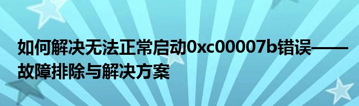 如何解决无法正常启动0xc00007b错误——故障排除与解决方案