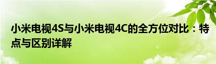 小米电视4S与小米电视4C的全方位对比：特点与区别详解