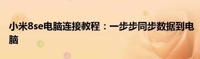 小米8se电脑连接教程：一步步同步数据到电脑