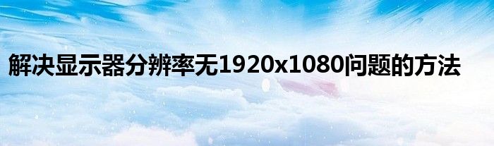解决显示器分辨率无1920x1080问题的方法