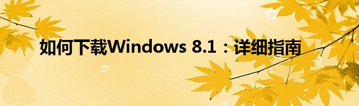 如何下载Windows 8.1：详细指南