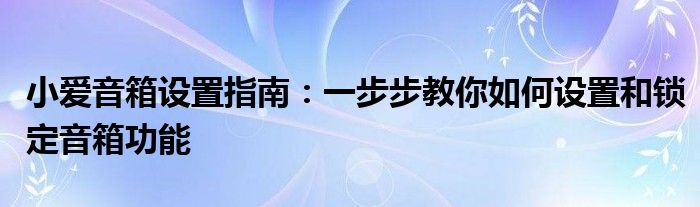 小爱音箱设置指南：一步步教你如何设置和锁定音箱功能