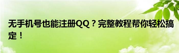 无手机号也能注册QQ？完整教程帮你轻松搞定！