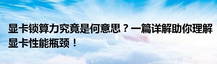 显卡锁算力究竟是何意思？一篇详解助你理解显卡性能瓶颈！