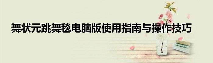舞状元跳舞毯电脑版使用指南与操作技巧