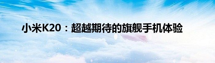 小米K20：超越期待的旗舰手机体验