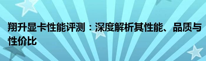 翔升显卡性能评测：深度解析其性能、品质与性价比