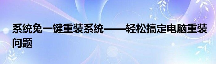 系统兔一键重装系统——轻松搞定电脑重装问题