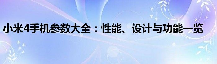 小米4手机参数大全：性能、设计与功能一览