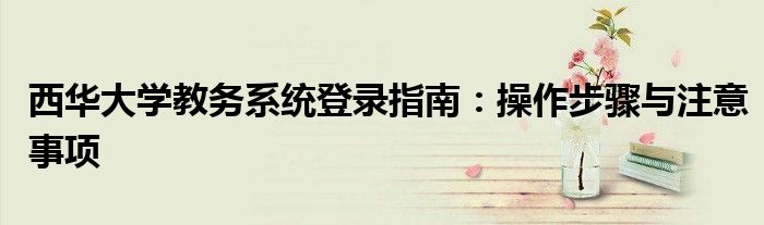 西华大学教务系统登录指南：操作步骤与注意事项