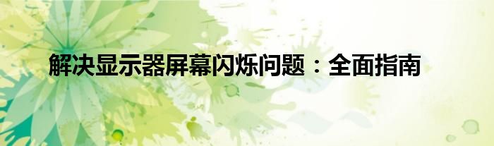 解决显示器屏幕闪烁问题：全面指南