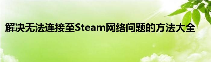 解决无法连接至Steam网络问题的方法大全