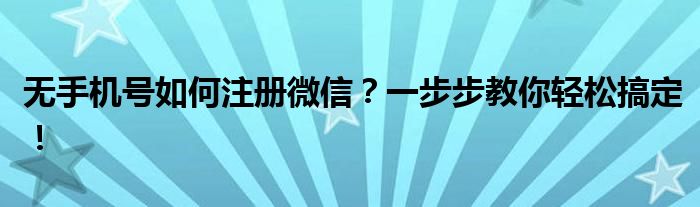 无手机号如何注册微信？一步步教你轻松搞定！