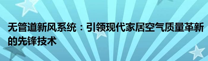 无管道新风系统：引领现代家居空气质量革新的先锋技术