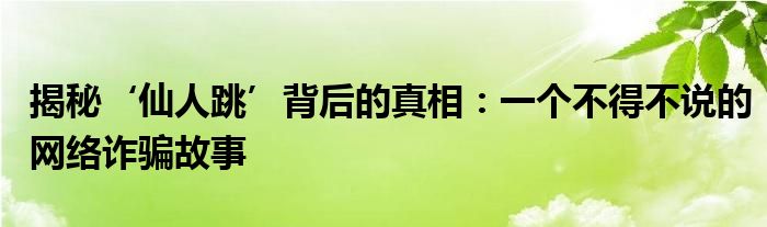 揭秘‘仙人跳’背后的真相：一个不得不说的网络诈骗故事