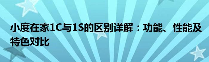 小度在家1C与1S的区别详解：功能、性能及特色对比