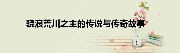 骁浪荒川之主的传说与传奇故事