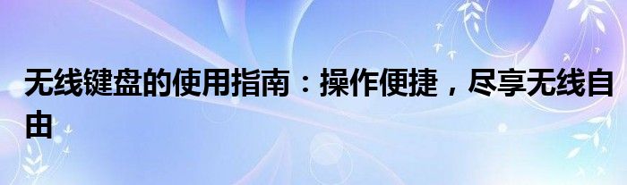 无线键盘的使用指南：操作便捷，尽享无线自由
