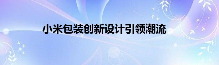 小米包装创新设计引领潮流