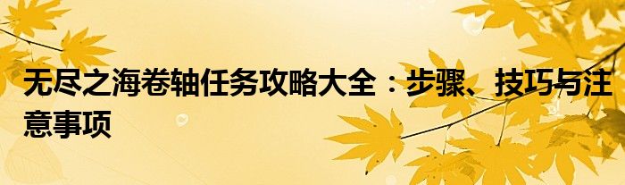 无尽之海卷轴任务攻略大全：步骤、技巧与注意事项