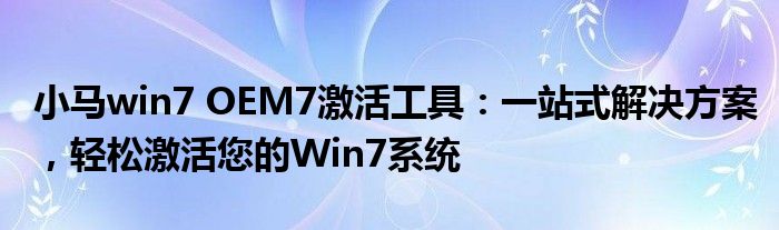 小马win7 OEM7激活工具：一站式解决方案，轻松激活您的Win7系统
