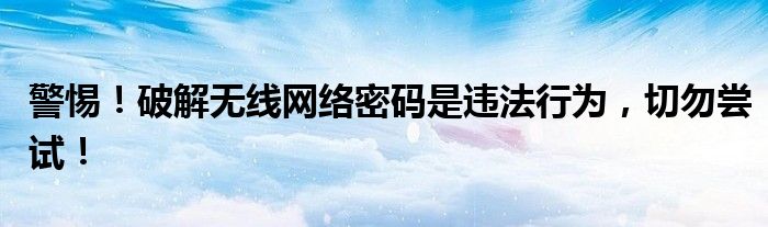 警惕！破解无线网络密码是违法行为，切勿尝试！