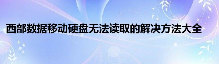 西部数据移动硬盘无法读取的解决方法大全