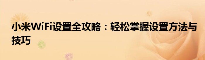 小米WiFi设置全攻略：轻松掌握设置方法与技巧