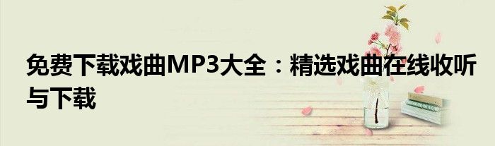 免费下载戏曲MP3大全：精选戏曲在线收听与下载