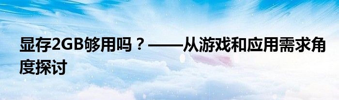 显存2GB够用吗？——从游戏和应用需求角度探讨