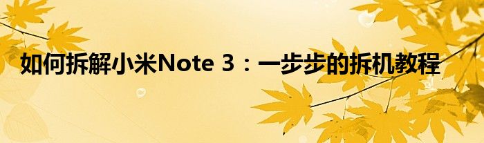 如何拆解小米Note 3：一步步的拆机教程