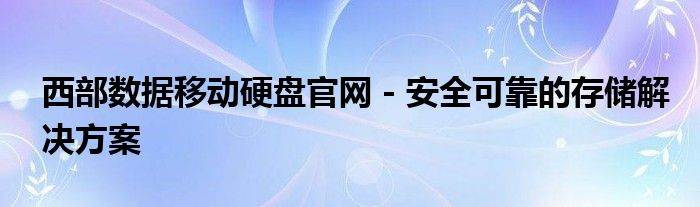 西部数据移动硬盘官网 - 安全可靠的存储解决方案