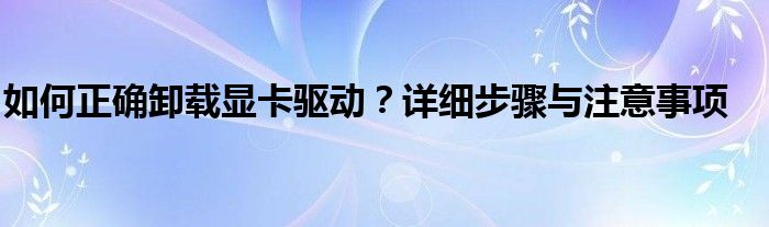 如何正确卸载显卡驱动？详细步骤与注意事项