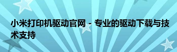 小米打印机驱动官网 - 专业的驱动下载与技术支持