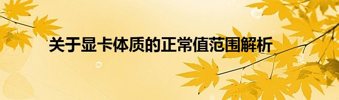关于显卡体质的正常值范围解析