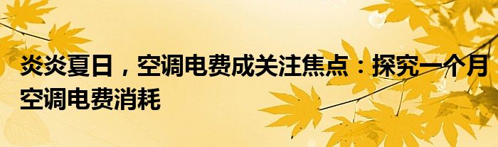 炎炎夏日，空调电费成关注焦点：探究一个月空调电费消耗