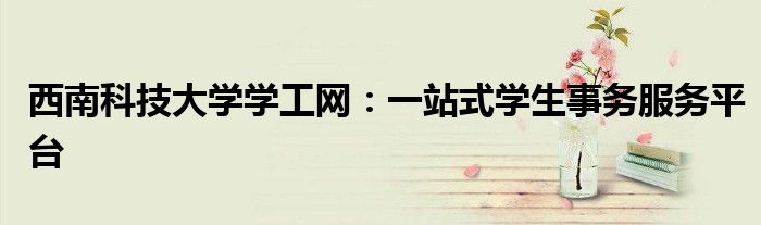 西南科技大学学工网：一站式学生事务服务平台