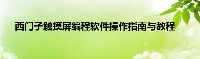 西门子触摸屏编程软件操作指南与教程