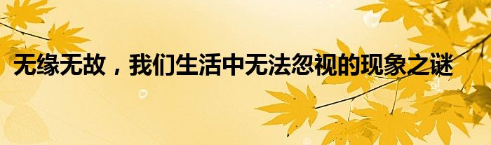无缘无故，我们生活中无法忽视的现象之谜