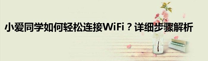 小爱同学如何轻松连接WiFi？详细步骤解析
