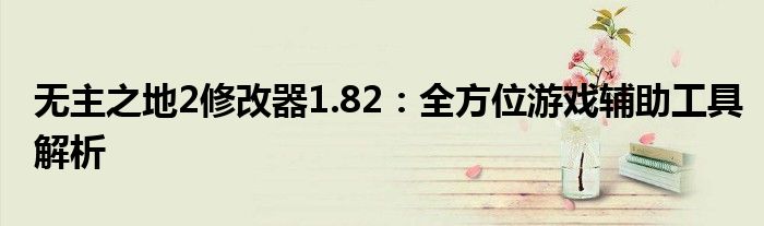 无主之地2修改器1.82：全方位游戏辅助工具解析