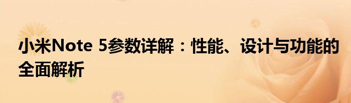 小米Note 5参数详解：性能、设计与功能的全面解析