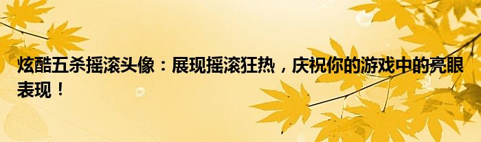炫酷五杀摇滚头像：展现摇滚狂热，庆祝你的游戏中的亮眼表现！